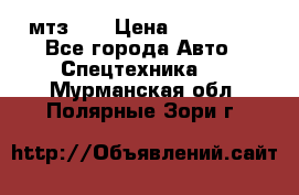 мтз-80 › Цена ­ 100 000 - Все города Авто » Спецтехника   . Мурманская обл.,Полярные Зори г.